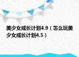 美少女成长计划4.9（怎么玩美少女成长计划4.5）
