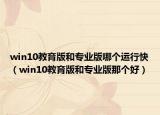 win10教育版和专业版哪个运行快（win10教育版和专业版那个好）