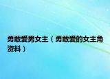 勇敢爱男女主（勇敢爱的女主角资料）
