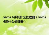 vivos 6手机什么处理器（vivos6用什么处理器）