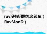 rav没有钥匙怎么锁车（RavMonD）