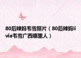 80后辣妈韦雪照片（80后辣妈livia韦雪广西哪里人）