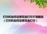 打印机如何设置双面打印不用翻面（打印机如何设置双面打印）