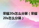 荣耀20s怎么分屏（荣耀20s怎么分屏）