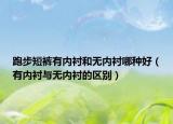 跑步短裤有内衬和无内衬哪种好（有内衬与无内衬的区别）