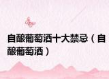 自酿葡萄酒十大禁忌（自酿葡萄酒）