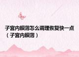 子宫内膜薄怎么调理恢复快一点（子宫内膜薄）