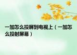 一加怎么投屏到电视上（一加怎么投射屏幕）