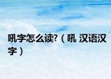吼字怎么读?（吼 汉语汉字）