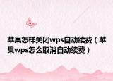 苹果怎样关闭wps自动续费（苹果wps怎么取消自动续费）