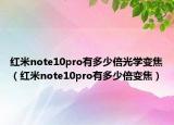 红米note10pro有多少倍光学变焦（红米note10pro有多少倍变焦）