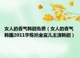 女人的香气韩剧免费（女人的香气 韩国2011李栋旭金宣儿主演韩剧）