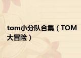 tom小分队合集（TOM大冒险）