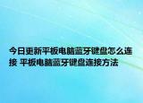 今日更新平板电脑蓝牙键盘怎么连接 平板电脑蓝牙键盘连接方法