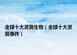 全球十大灵异生物（全球十大灵异事件）