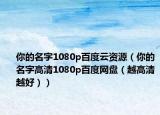 你的名字1080p百度云资源（你的名字高清1080p百度网盘（越高清越好））