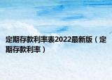定期存款利率表2022最新版（定期存款利率）