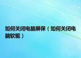 如何关闭电脑屏保（如何关闭电脑软驱）