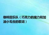 咖啡因乐队（巧克力的魔力和加油小毛虫的歌词）