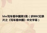 bbc驾车看中国第1集（求BBC纪录片之《驾车看中国》中文字幕）