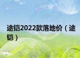 途铠2022款落地价（途铠）