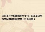 山东英才学院网络助学平台（山东英才学校学院的网络助学是干什么用的）