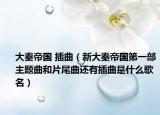 大秦帝国 插曲（新大秦帝国第一部主题曲和片尾曲还有插曲是什么歌名）