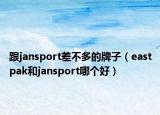跟jansport差不多的牌子（eastpak和jansport哪个好）