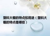 塑料大棚的特点和用途（塑料大棚的特点是哪些）