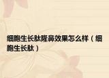 细胞生长肽隆鼻效果怎么样（细胞生长肽）