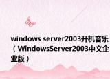 windows server2003开机音乐（WindowsServer2003中文企业版）
