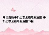 今日更新手机上怎么看电视直播 手机上怎么看电视直播节目