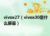vivox27（vivox30是什么屏幕）