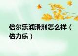 倍尔乐润滑剂怎么样（倍力乐）