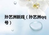 孙艺洲新戏（孙艺洲qq号）