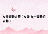 女孩穿着衣服（女装 女士穿着的衣物）