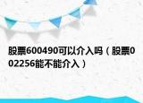股票600490可以介入吗（股票002256能不能介入）
