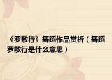 《罗敷行》舞蹈作品赏析（舞蹈罗敷行是什么意思）