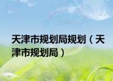 天津市规划局规划（天津市规划局）