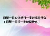 日复一日心依然打一字谜底是什么（日复一日打一字谜是什么）