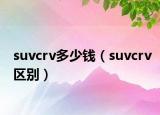 suvcrv多少钱（suvcrv区别）