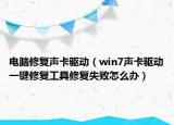电脑修复声卡驱动（win7声卡驱动一键修复工具修复失败怎么办）