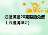 浪漫满屋20完整版免费（浪漫满屋2）