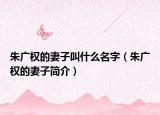 朱广权的妻子叫什么名字（朱广权的妻子简介）