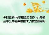 今日更新qq号被盗怎么办 qq号被盗怎么办密保也被改了报警有用吗