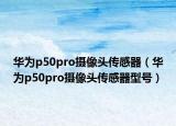 华为p50pro摄像头传感器（华为p50pro摄像头传感器型号）