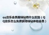 qq音乐会员跟绿钻有什么区别（QQ音乐怎么免费获得绿钻体验会员）