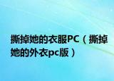 撕掉她的衣服PC（撕掉她的外衣pc版）