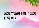 云裳广场舞全部（云裳广场舞）