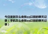 今日更新怎么查找qq以前的聊天记录（手机怎么查找qq以前的聊天记录）